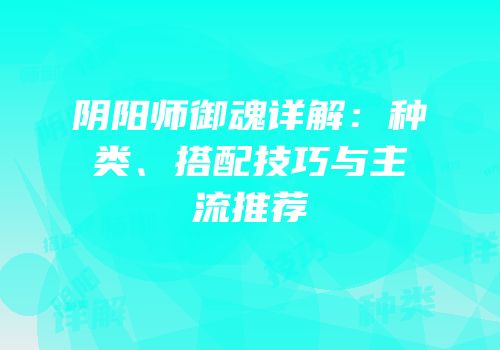 阴阳师御魂详解：种类、搭配技巧与主流推荐