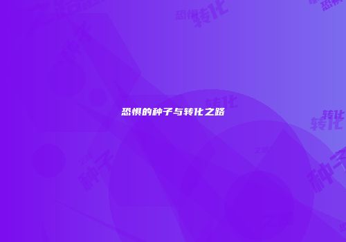 恐惧的种子与转化之路