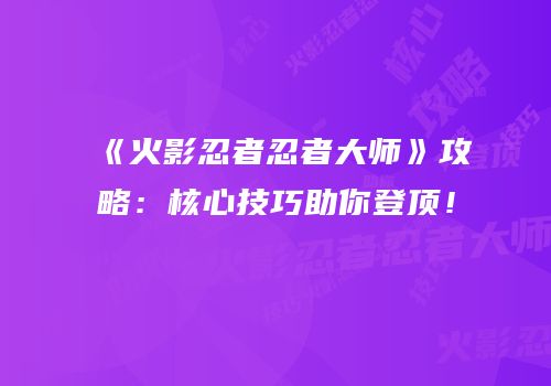 《火影忍者忍者大师》攻略：核心技巧助你登顶！
