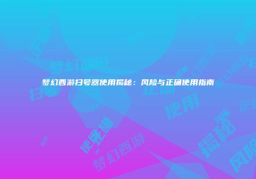 梦幻西游扫号器使用揭秘：风险与正确使用指南
