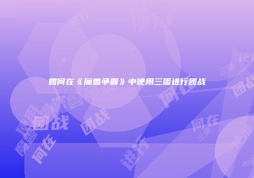 如何在《魔兽争霸》中使用三蛋进行团战