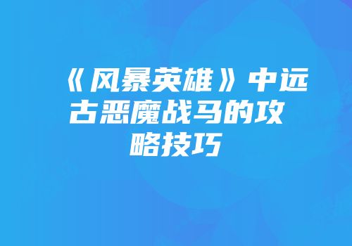 《风暴英雄》中远古恶魔战马的攻略技巧