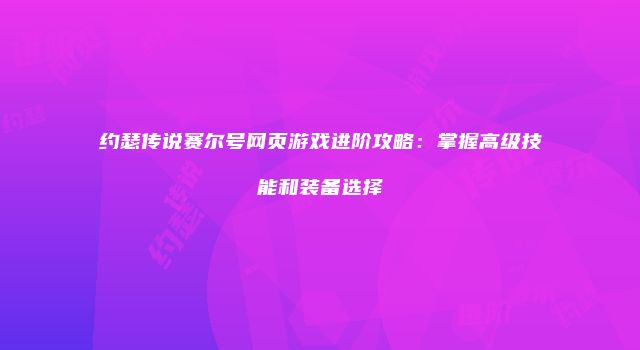 约瑟传说赛尔号网页游戏进阶攻略：掌握高级技能和装备选择