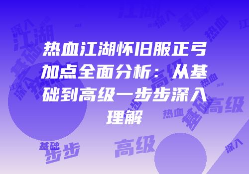 热血江湖怀旧服正弓加点全面分析：从基础到高级一步步深入理解