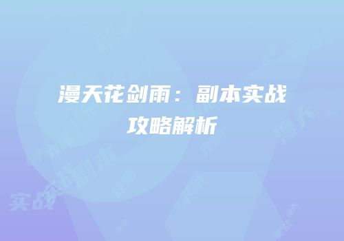 漫天花剑雨：副本实战攻略解析