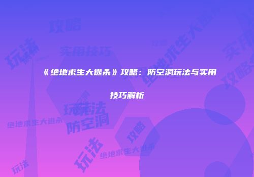 《绝地求生大逃杀》攻略：防空洞玩法与实用技巧解析