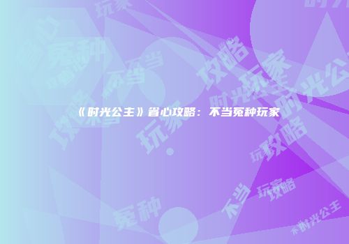 《时光公主》省心攻略：不当冤种玩家