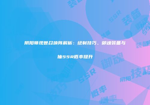阴阳师现世召唤阵解析：绘制技巧、御魂装备与抽SSR概率提升