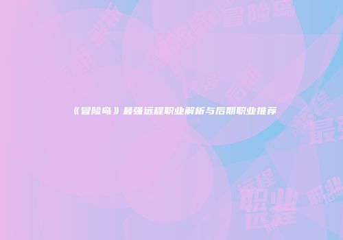 《冒险岛》最强远程职业解析与后期职业推荐