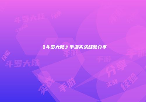 《斗罗大陆》手游实战经验分享