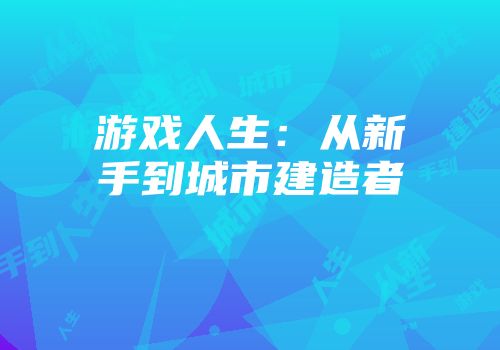 游戏人生：从新手到城市建造者