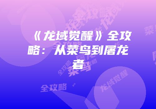 《龙域觉醒》全攻略：从菜鸟到屠龙者