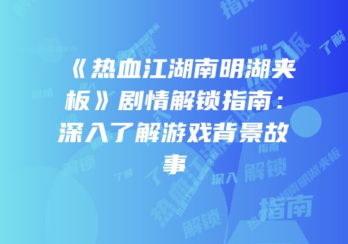 《热血江湖南明湖夹板》剧情解锁指南：深入了解游戏背景故事