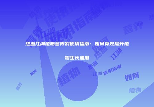 热血江湖植物营养剂使用指南：如何有效提升植物生长速度