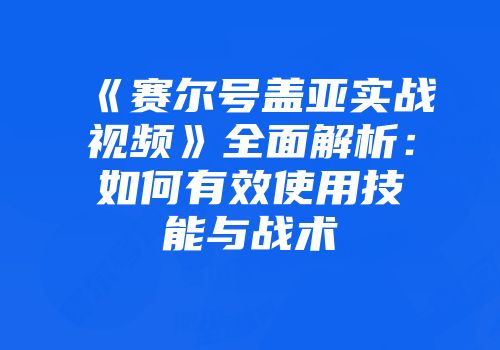 《赛尔号盖亚实战视频》全面解析：如何有效使用技能与战术