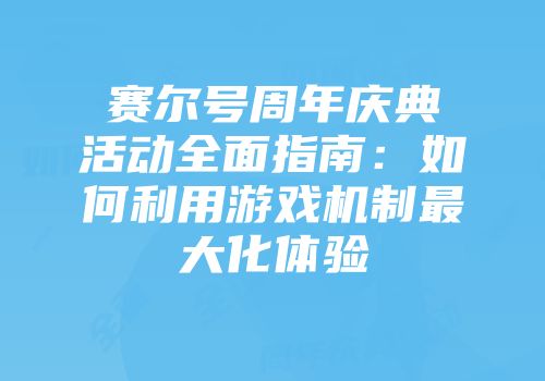赛尔号周年庆典活动全面指南：如何利用游戏机制最大化体验