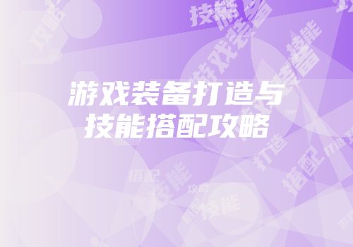 游戏装备打造与技能搭配攻略