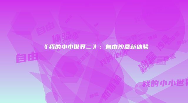 《我的小小世界二》:自由沙盒新体验