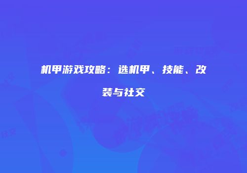 机甲游戏攻略：选机甲、技能、改装与社交