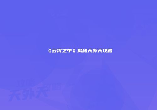 《云霄之中》揭秘天外天攻略