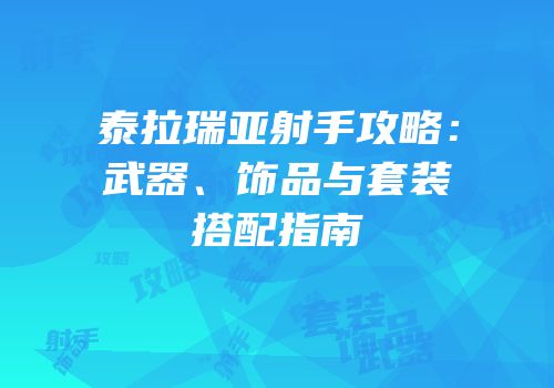 泰拉瑞亚射手攻略：武器、饰品与套装搭配指南