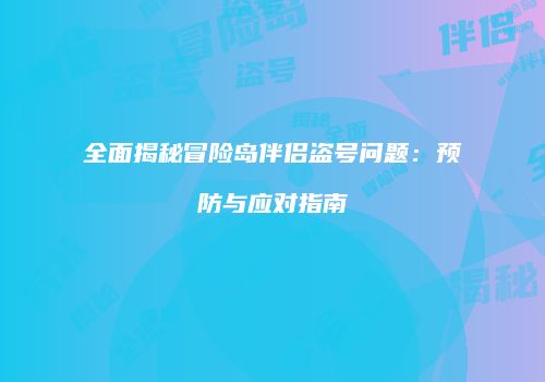全面揭秘冒险岛伴侣盗号问题：预防与应对指南