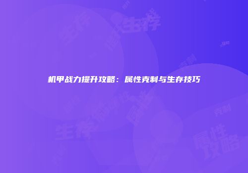 机甲战力提升攻略：属性克制与生存技巧
