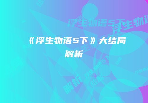 《浮生物语5下》大结局解析