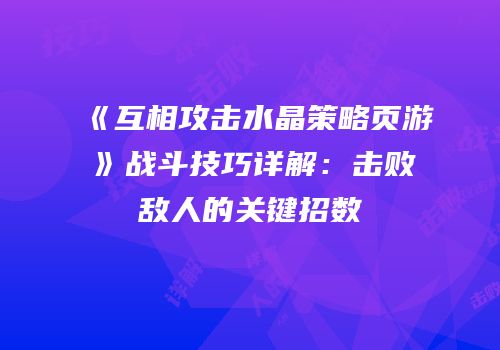 《互相攻击水晶策略页游》战斗技巧详解：击败敌人的关键招数