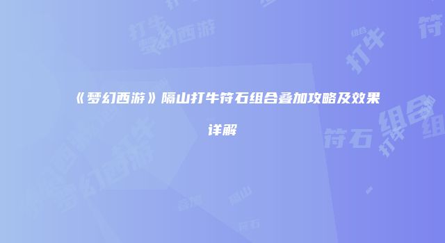 《梦幻西游》隔山打牛符石组合叠加攻略及效果详解