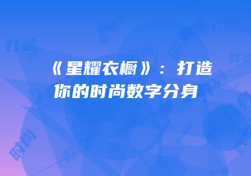 《星耀衣橱》：打造你的时尚数字分身