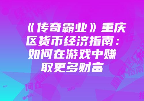 《传奇霸业》重庆区货币经济指南：如何在游戏中赚取更多财富