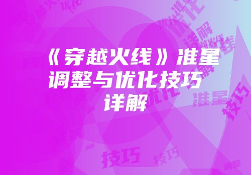 《穿越火线》准星调整与优化技巧详解