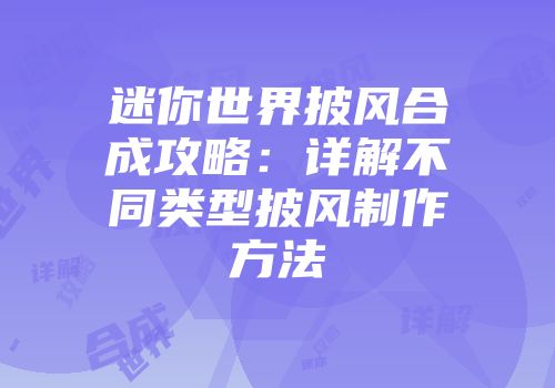 迷你世界披风合成攻略：详解不同类型披风制作方法