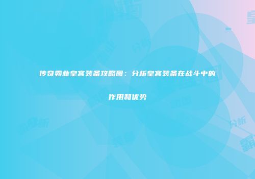 传奇霸业皇宫装备攻略图：分析皇宫装备在战斗中的作用和优势