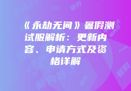 《永劫无间》暑假测试服解析：更新内容、申请方式及资格详解