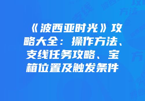 《波西亚时光》攻略大全：操作方法、支线任务攻略、宝箱位置及触发条件