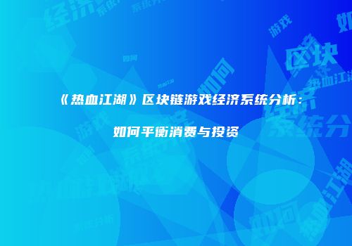 《热血江湖》区块链游戏经济系统分析：如何平衡消费与投资