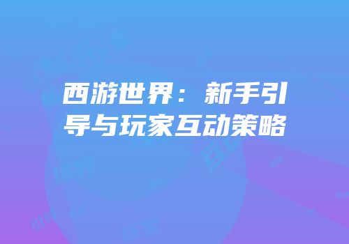 西游世界：新手引导与玩家互动策略