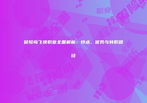 冒险岛飞侠职业全面解析：特点、优势与转职路径