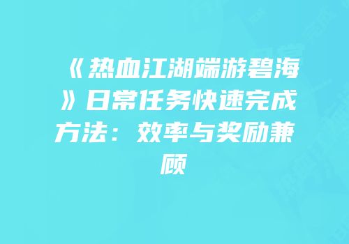 《热血江湖端游碧海》日常任务快速完成方法：效率与奖励兼顾