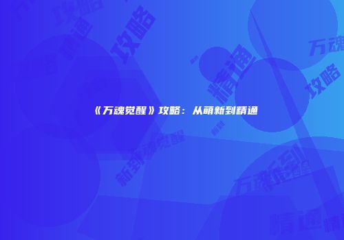 《万魂觉醒》攻略：从萌新到精通