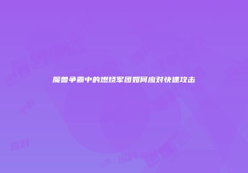 魔兽争霸中的燃烧军团如何应对快速攻击