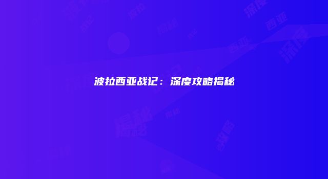 波拉西亚战记：深度攻略揭秘
