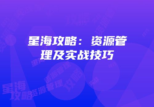 星海攻略：资源管理及实战技巧