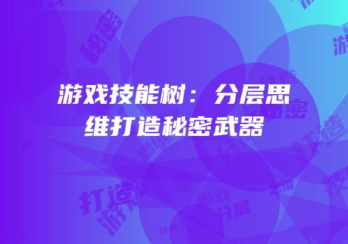 游戏技能树：分层思维打造秘密武器