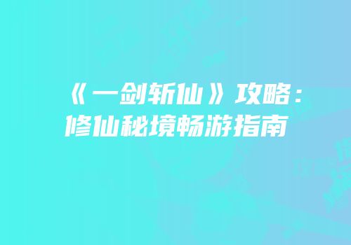 《一剑斩仙》攻略：修仙秘境畅游指南