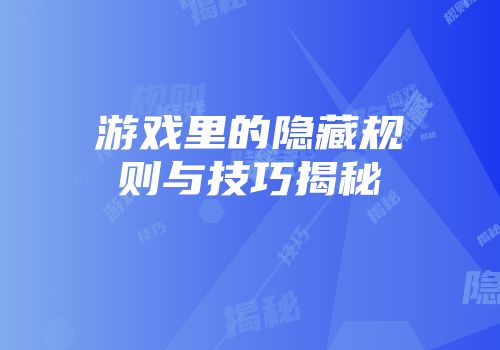 游戏里的隐藏规则与技巧揭秘