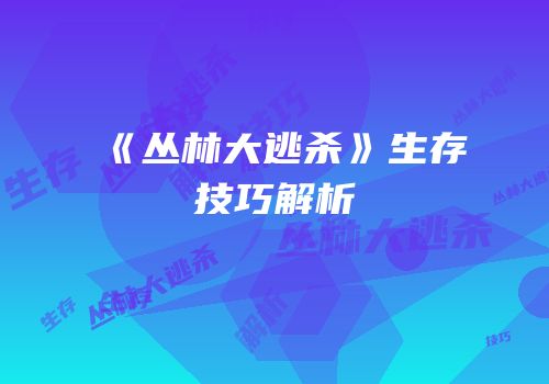 《丛林大逃杀》生存技巧解析