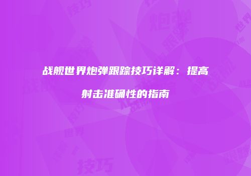 战舰世界炮弹跟踪技巧详解：提高射击准确性的指南